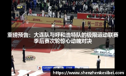 重磅预告：大连队与呼和浩特队的极限运动联赛季后赛次轮惊心动魄对决
