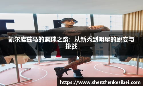 凯尔库兹马的篮球之路：从新秀到明星的蜕变与挑战