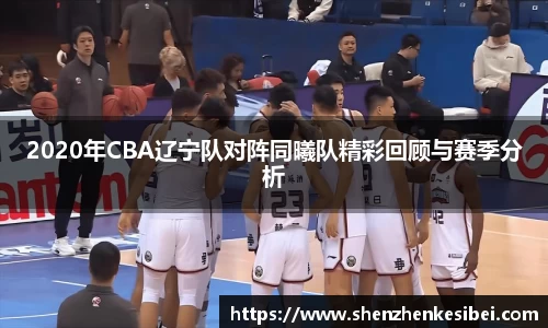 2020年CBA辽宁队对阵同曦队精彩回顾与赛季分析