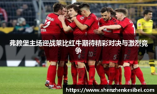 弗赖堡主场迎战莱比红牛期待精彩对决与激烈竞争