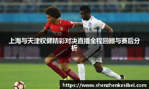上海与天津权健精彩对决直播全程回顾与赛后分析